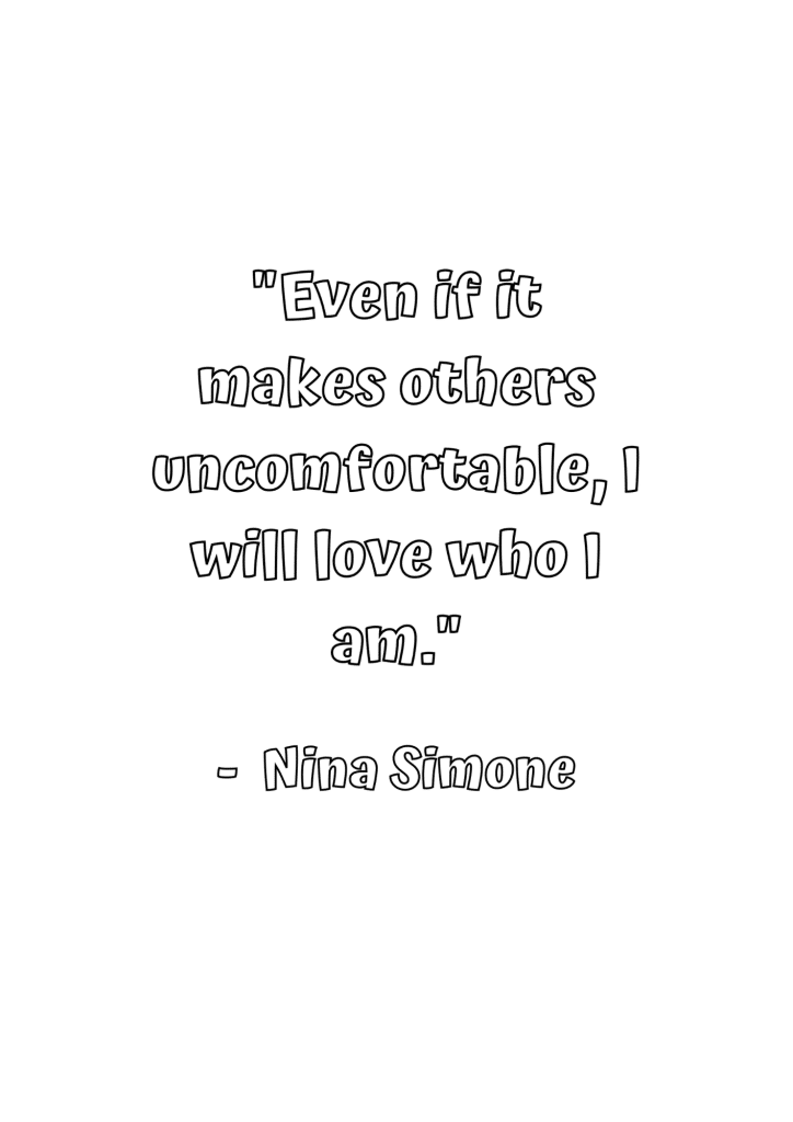 even if it makes others uncomfortable I will love who I am Nina Simone 