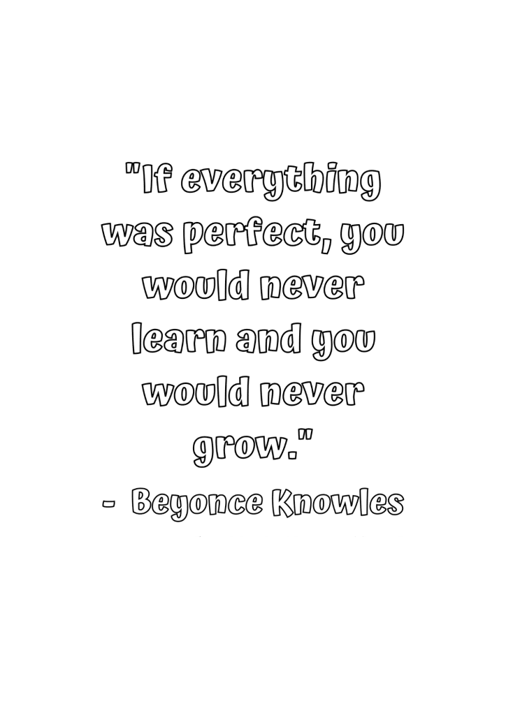 if everything was perfect you would never learn and you would never grow 