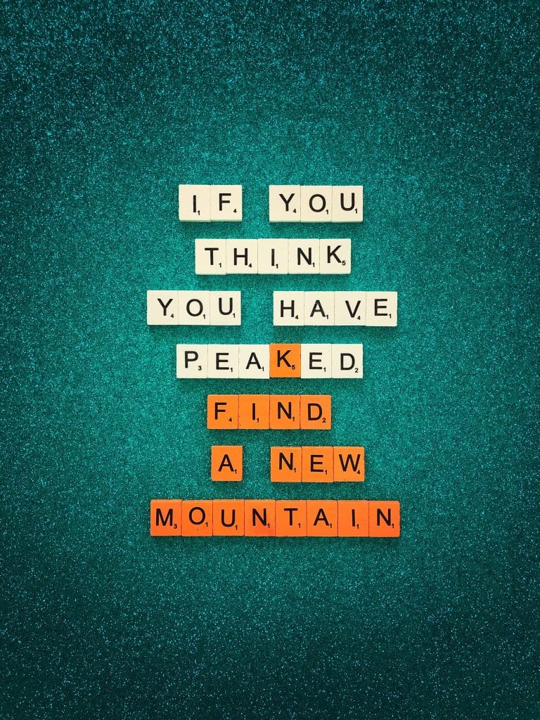 if you think you have peaked, find a new mountain 