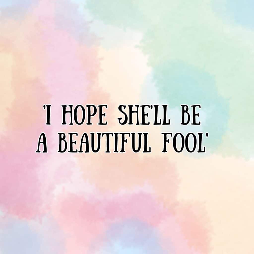 I hope she'll be a beautiful fool