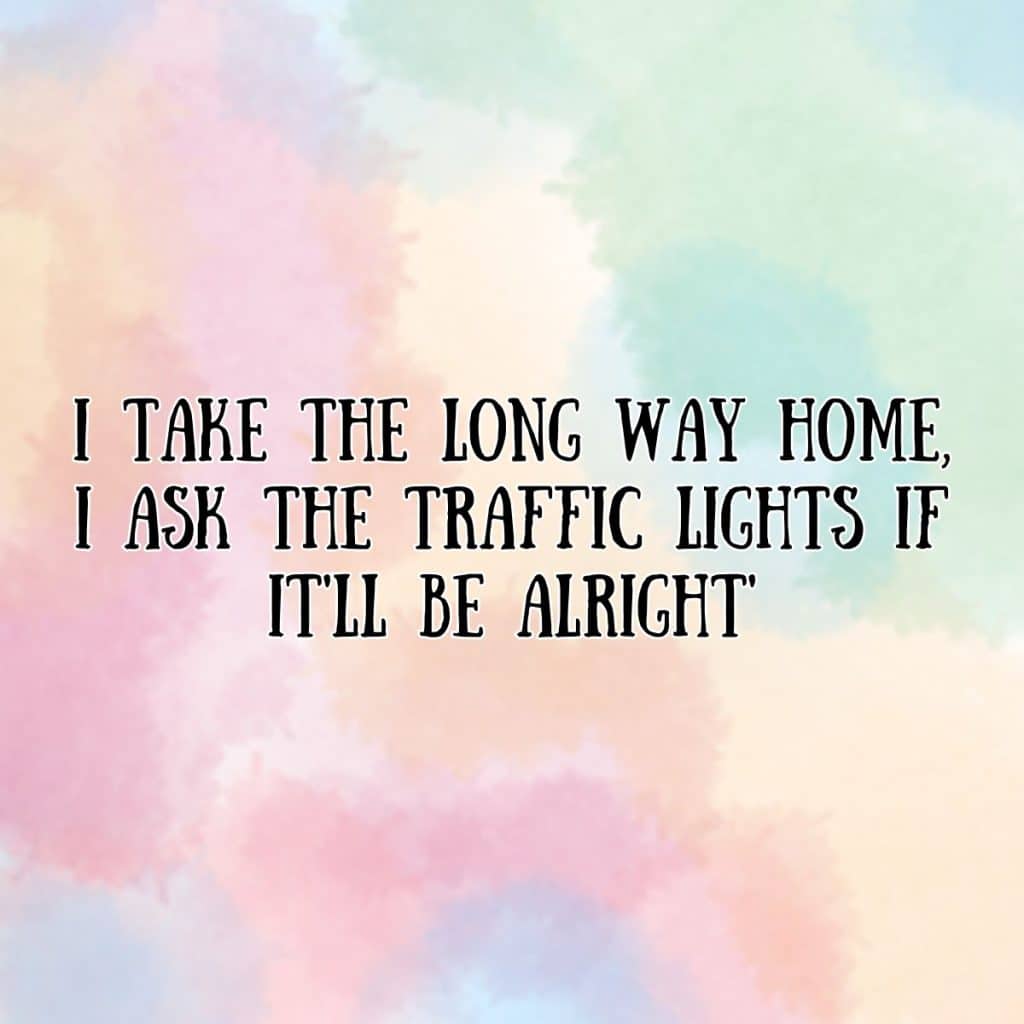 I take the long way home I ask the traffic lights if it'll be alright