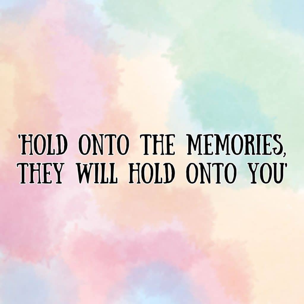 hold onto the memories they will hold onto you