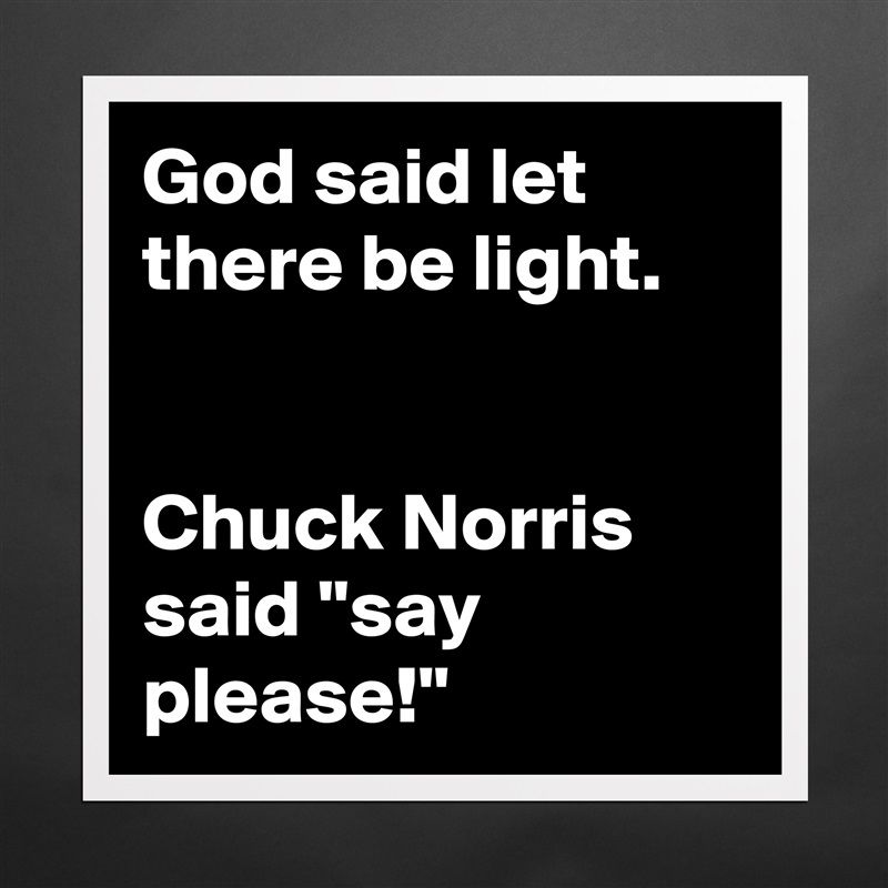 When God Said 'Let There Be Light,' Chuck Norris Said 'Say Please'