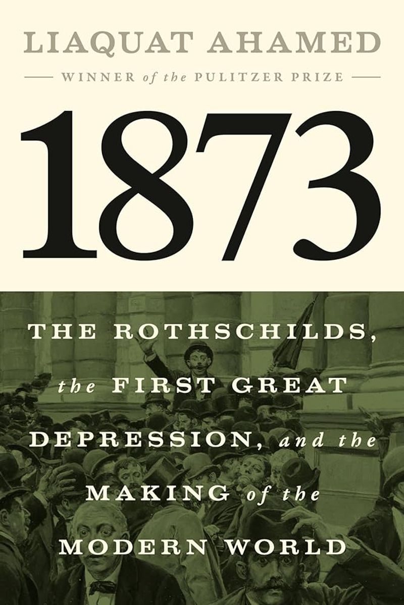 1873: The Rothschilds, the First Great Depression, and the Making of the Modern World by Liaquat Ahamed