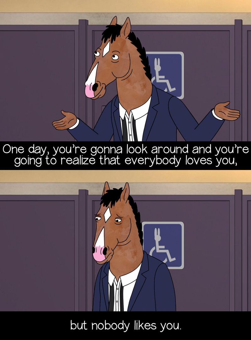 Everybody Loves You But Nobody Likes You - Bojack Horseman